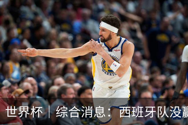 世界杯｜综合消息：西班牙队没赢 亚洲球队不败